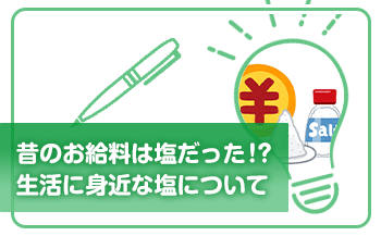 昔のお給料は塩だった！？生活に身近な塩について