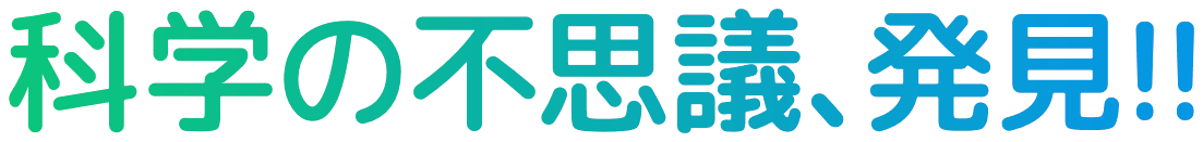 科学の不思議、発見!!