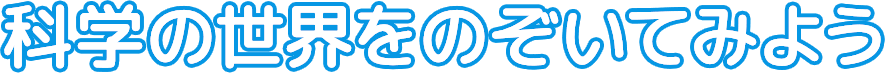 科学の世界をのぞいてみよう
