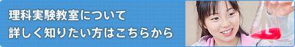 理科実験教室について 詳しく知りたい方はこちらから