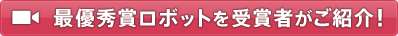 最優秀賞ロボットを受賞者がご紹介！
