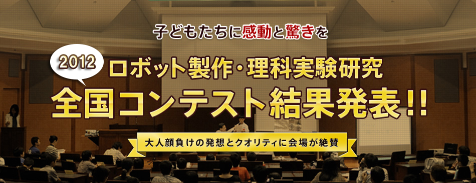 子どもたちに感動と驚きを　ロボット制作・理科実験研究 全国コンテスト結果発表！！