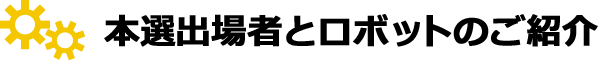 本選出場者とロボットのご紹介