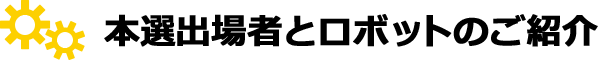 本選出場者とロボットのご紹介