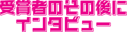 受賞者のその後にインタビュー