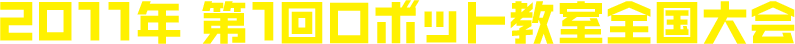 2011年 第1回ロボット教室全国大会