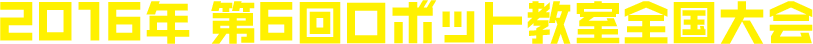 2016年 第6回ロボット教室全国大会