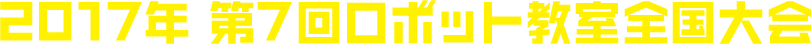 2017年 第7回ロボット教室全国大会