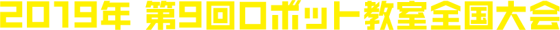 2019年 第9回ロボット教室全国大会