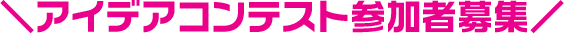 ＼アイデアコンテスト参加者募集／