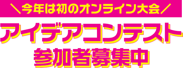 ＼今年は初のオンライン大会／ アイデアコンテスト参加者募集中