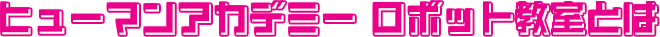ヒューマンアカデミー ロボット教室とは
