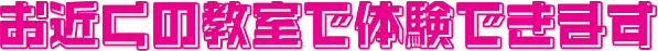 お近くの教室で体験できます