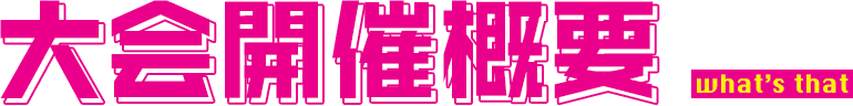 大会開催概要 what’s that