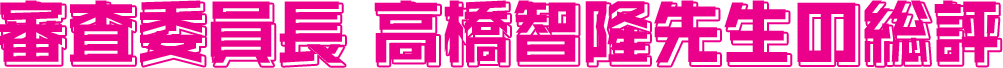 審査委員長 高橋智隆先生の総評