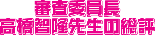 審査委員長 高橋智隆先生の総評