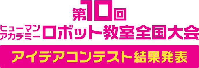 第10回ヒューマンアカデミーロボット教室全国大会 アイデアコンテスト結果発表