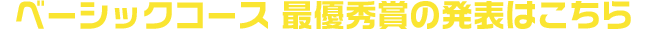 ベーシックコース 最優秀賞の発表はこちら